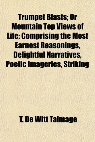 Trumpet Blasts; Or Mountain Top Views of Life; Comprising the Most Earnest Reasonings, Delightful Narratives, Poetic Imageries, Striking (9781154879643) by Talmage, T. De Witt