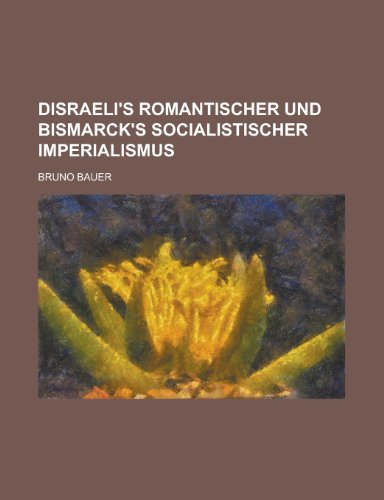 Disraeli's Romantischer Und Bismarck's Socialistischer Imperialismus (9781154882568) by Kansas, University Of; Bauer, Bruno