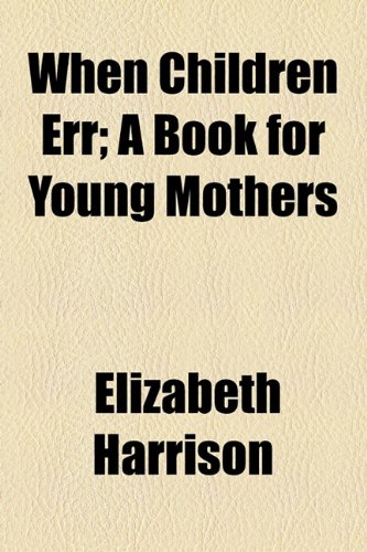 When Children Err; A Book for Young Mothers (9781154887037) by Harrison, Elizabeth