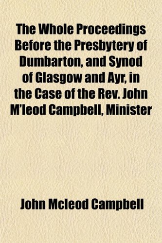 Imagen de archivo de The Whole Proceedings Before the Presbytery of Dumbarton, and Synod of Glasgow and Ayr, in the Case of the Rev. John M'leod Campbell, Minister a la venta por Regent College Bookstore