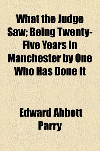 What the Judge Saw; Being Twenty-Five Years in Manchester by One Who Has Done It (9781154888560) by Parry, Edward Abbott