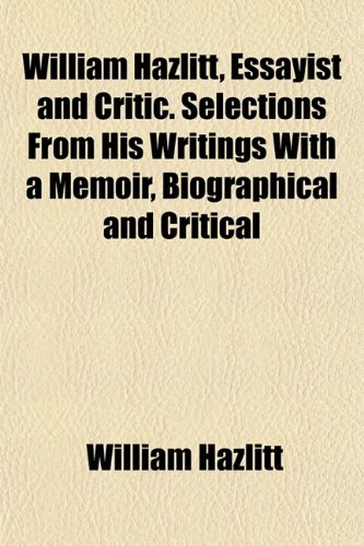 William Hazlitt, Essayist and Critic. Selections From His Writings With a Memoir, Biographical and Critical (9781154889116) by Hazlitt, William