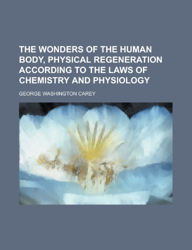 The Wonders of the Human Body, Physical Regeneration According to the Laws of Chemistry and Physiology (9781154889840) by Carey, George W.