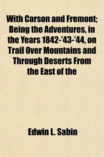 With Carson and FrÃ©mont; Being the Adventures, in the Years 1842-'43-'44, on Trail Over Mountains and Through Deserts From the East of the (9781154890389) by Sabin, Edwin L.