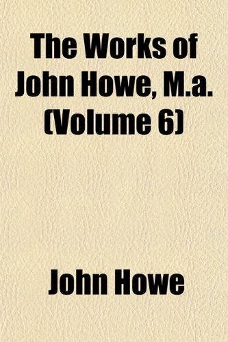 The Works of John Howe, M.A. (Volume 6) (9781154891461) by Howe, John