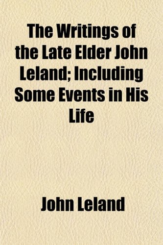 The Writings of the Late Elder John Leland; Including Some Events in His Life (9781154893861) by Leland, John