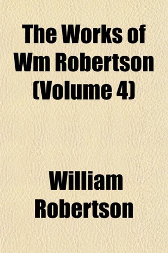 The Works of Wm Robertson (Volume 4) (9781154893915) by Robertson, William