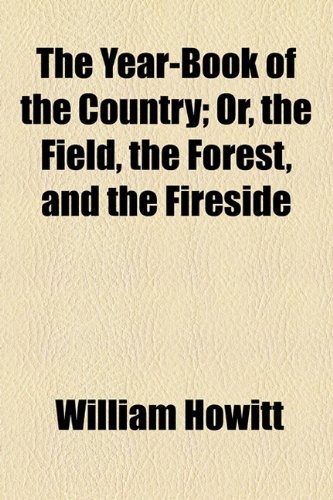 The Year-Book of the Country; Or, the Field, the Forest, and the Fireside (9781154895018) by Howitt, William