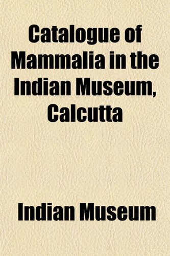 Catalogue of Mammalia in the Indian Museum, Calcutta (9781154904888) by Museum, Indian