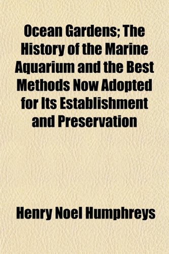 Ocean Gardens; The History of the Marine Aquarium and the Best Methods Now Adopted for Its Establishment and Preservation (9781154906219) by Humphreys, Henry Noel