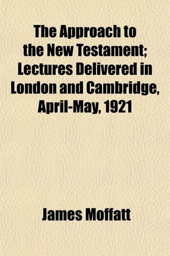 The Approach to the New Testament; Lectures Delivered in London and Cambridge, April-May, 1921 (9781154915051) by Moffatt, James