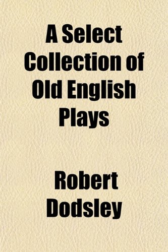 A Select Collection of Old English Plays (9781154917789) by Dodsley, Robert