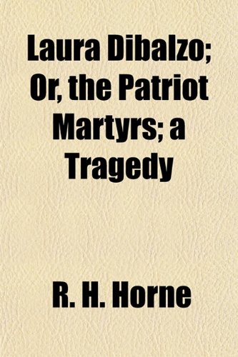 Laura Dibalzo; Or, the Patriot Martyrs; a Tragedy (9781154919332) by Horne, R. H.