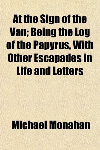 At the Sign of the Van; Being the Log of the Papyrus, With Other Escapades in Life and Letters (9781154931105) by Monahan, Michael