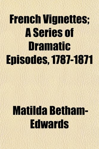 French Vignettes; A Series of Dramatic Episodes, 1787-1871 (9781154933505) by Betham-Edwards, Matilda