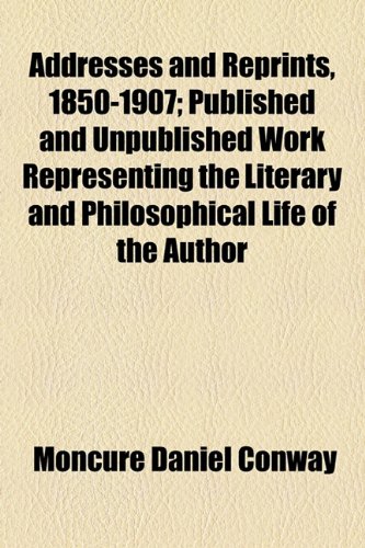 Addresses and Reprints, 1850-1907; Published and Unpublished Work Representing the Literary and Philosophical Life of the Author (9781154933598) by Conway, Moncure Daniel