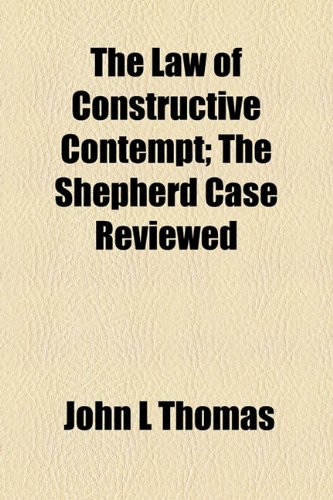 The Law of Constructive Contempt; The Shepherd Case Reviewed (9781154934304) by Thomas, John L