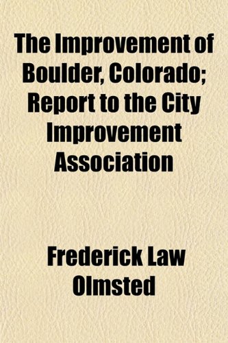 The Improvement of Boulder, Colorado; Report to the City Improvement Association (9781154934991) by Olmsted, Frederick Law