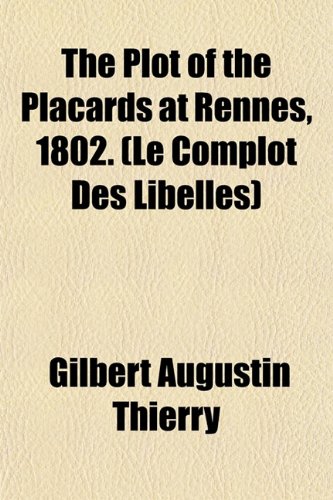 The Plot of the Placards at Rennes, 1802. (Le Complot Des Libelles) (9781154935592) by Thierry, Gilbert Augustin