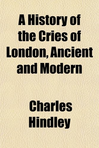 A History of the Cries of London, Ancient and Modern (9781154937084) by Hindley, Charles