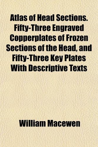 Atlas of Head Sections. Fifty-Three Engraved Copperplates of Frozen Sections of the Head, and Fifty-Three Key Plates With Descriptive Texts (9781154937169) by Macewen, William