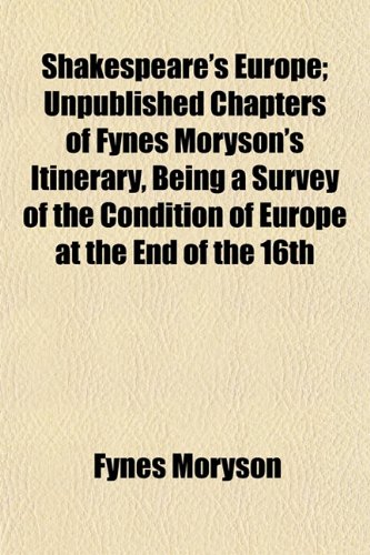 Shakespeare's Europe; Unpublished Chapters of Fynes Moryson's Itinerary, Being a Survey of the Condition of Europe at the End of the 16th (9781154938005) by Moryson, Fynes