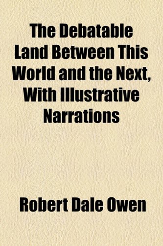 The Debatable Land Between This World and the Next, with Illustrative Narrations (9781154939033) by Owen, Robert Dale