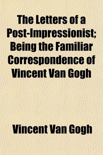 The Letters of a Post-Impressionist; Being the Familiar Correspondence of Vincent Van Gogh (9781154947717) by Gogh, Vincent Van