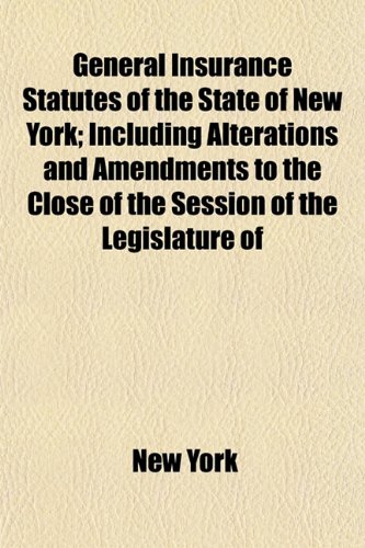 General Insurance Statutes of the State of New York; Including Alterations and Amendments to the Close of the Session of the Legislature of (9781154947939) by York, New