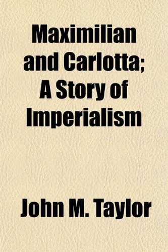 Maximilian and Carlotta; A Story of Imperialism (9781154948646) by Taylor, John M.