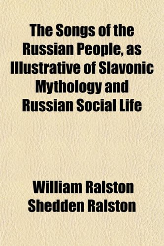 The Songs of the Russian People, as Illustrative of Slavonic Mythology and Russian Social Life (9781154953114) by Ralston, William Ralston Shedden
