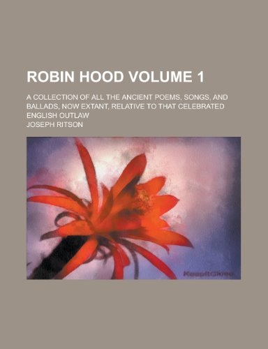 Robin Hood; A Collection of All the Ancient Poems, Songs, and Ballads, Now Extant, Relative to That Celebrated English Outlaw Volume 1 (9781154953275) by [???]