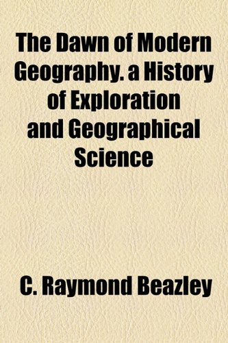 The Dawn of Modern Geography. a History of Exploration and Geographical Science (9781154954074) by Beazley, C. Raymond