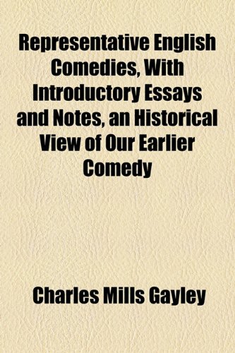 Representative English Comedies, With Introductory Essays and Notes, an Historical View of Our Earlier Comedy (9781154960549) by Gayley, Charles Mills