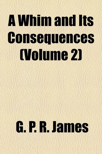 A Whim and Its Consequences (Volume 2) (9781154960730) by James, George Payne Rainsford