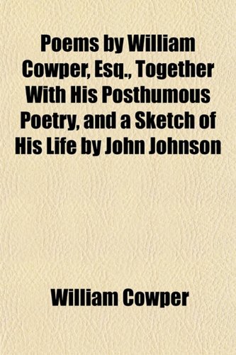 Poems by William Cowper, Esq., Together With His Posthumous Poetry, and a Sketch of His Life by John Johnson (9781154961300) by Cowper, William