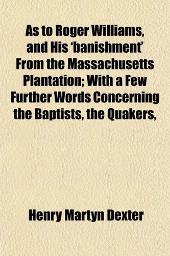 As to Roger Williams, and His 'banishment' From the Massachusetts Plantation; With a Few Further Words Concerning the Baptists, the Quakers, (9781154965414) by Dexter, Henry Martyn