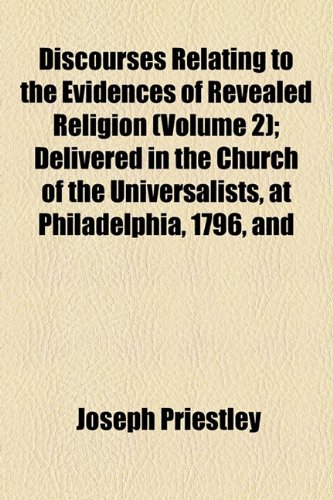 Discourses Relating to the Evidences of Revealed Religion (Volume 2); Delivered in the Church of the Universalists, at Philadelphia, 1796, and (9781154965483) by Priestley, Joseph