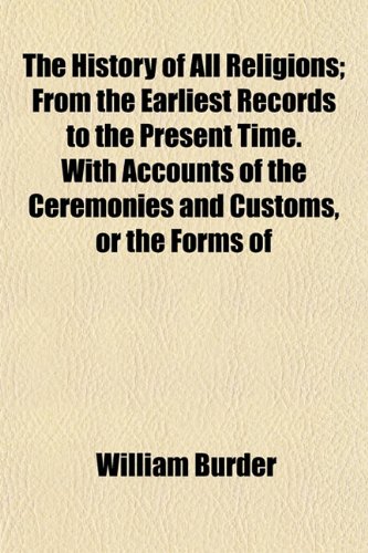 9781154967555: The History of All Religions; From the Earliest Records to the Present Time. With Accounts of the Ceremonies and Customs, or the Forms of