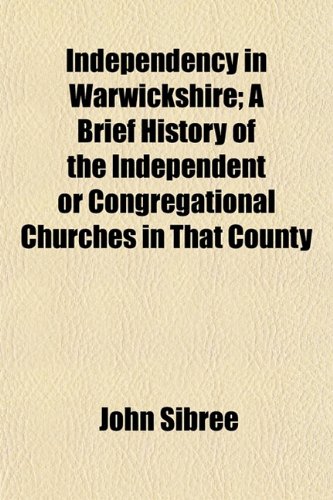 Independency in Warwickshire; A Brief History of the Independent or Congregational Churches in That County (9781154969917) by Sibree, John