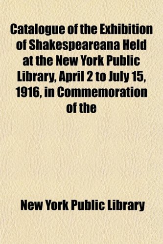 Catalogue of the Exhibition of Shakespeareana Held at the New York Public Library, April 2 to July 15, 1916, in Commemoration of the (9781154972917) by Library, New York Public