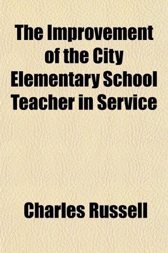 The Improvement of the City Elementary School Teacher in Service (9781154973907) by Russell, Charles