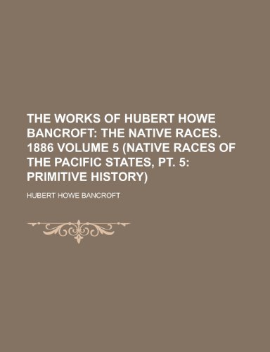 The Works of Hubert Howe Bancroft (5 (Native Races of the Pacific States, PT. 5: Primitive History)) (9781154974096) by Hubert Howe Bancroft
