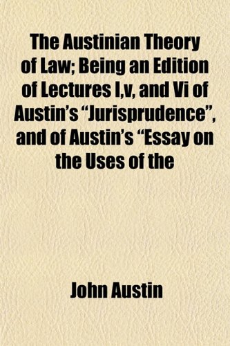 The Austinian Theory of Law; Being an Edition of Lectures I,v, and Vi of Austin's "Jurisprudence", and of Austin's "Essay on the Uses of the (9781154976755) by Austin, John