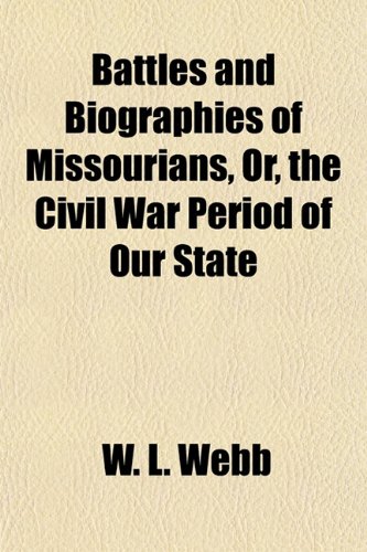 Battles and Biographies of Missourians, Or, the Civil War Period of Our State (9781154978261) by Webb, W. L.