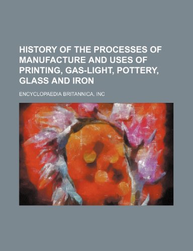 History of the processes of manufacture and uses of printing, gas-light, pottery, glass and iron (9781154979107) by Encyclopaedia Britannica, Inc