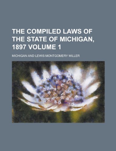 The Compiled Laws of the State of Michigan, 1897 Volume 1 (9781154981728) by Michigan