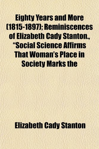 Eighty Years and More (1815-1897); Reminiscences of Elizabeth Cady Stanton., "Social Science Affirms That Woman's Place in Society Marks the (9781154982831) by Stanton, Elizabeth Cady