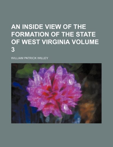 An inside view of the formation of the state of West Virginia Volume 3 (9781154985825) by Willey, William Patrick