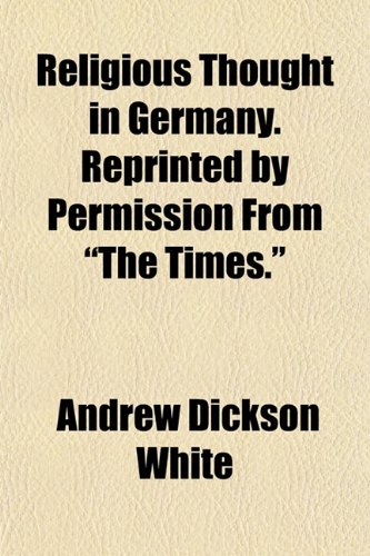 Religious Thought in Germany. Reprinted by Permission From "The Times." (9781154992069) by White, Andrew Dickson